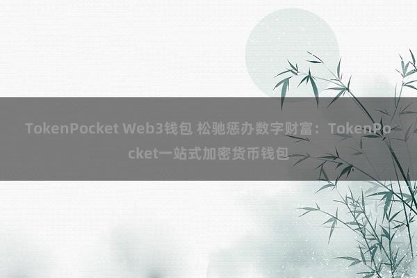 TokenPocket Web3钱包 松驰惩办数字财富：TokenPocket一站式加密货币钱包