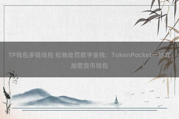 TP钱包多链钱包 松驰处罚数字金钱：TokenPocket一站式加密货币钱包