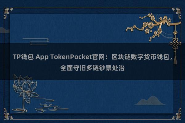 TP钱包 App TokenPocket官网：区块链数字货币钱包，全面守旧多链钞票处治