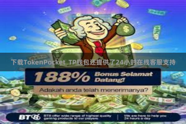 下载TokenPocket  TP钱包还提供了24小时在线客服支持