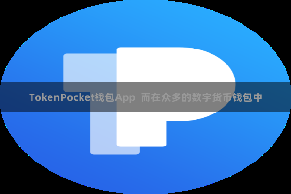 TokenPocket钱包App  而在众多的数字货币钱包中
