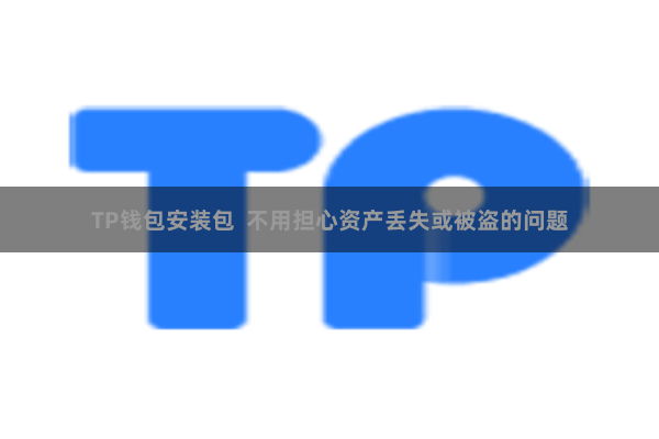 TP钱包安装包  不用担心资产丢失或被盗的问题