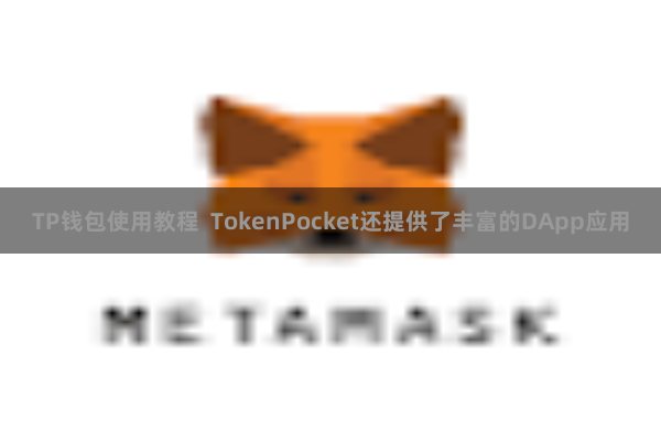 TP钱包使用教程  TokenPocket还提供了丰富的DApp应用