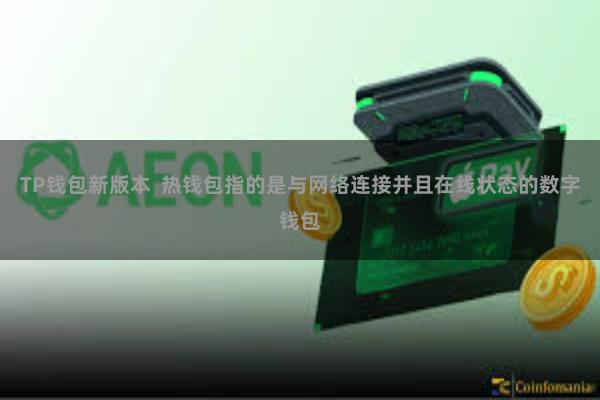TP钱包新版本  热钱包指的是与网络连接并且在线状态的数字钱包