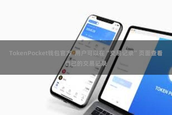 TokenPocket钱包官方  用户可以在“交易记录”页面查看自己的交易记录
