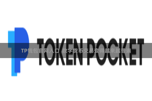 TP钱包官网入口  数字货币交易变得越来越普遍