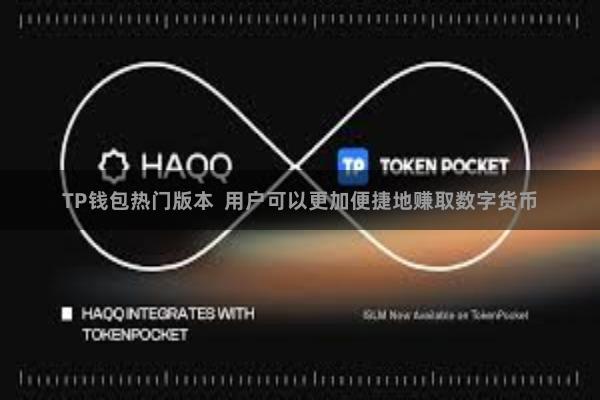 TP钱包热门版本  用户可以更加便捷地赚取数字货币