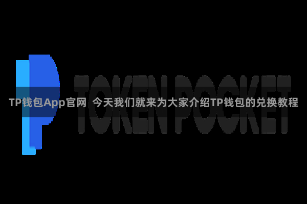 TP钱包App官网  今天我们就来为大家介绍TP钱包的兑换教程
